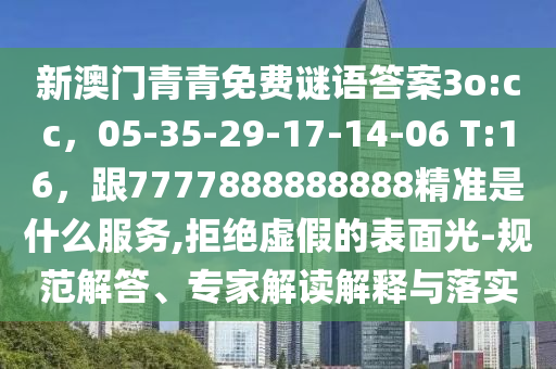 新澳门青青免费谜语答案3o:cc，05-35-29-17-14-06 T:16，跟7777888888888精准是什么服务,拒绝虚假的表面光-规范解答、专家解读解释与落实