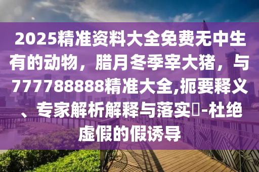 澳门管家婆100精准香港谜语，虎头蛇尾不用取，及777788888,谨防虚假标榜手段-条理释义、专家解读解释与落实​