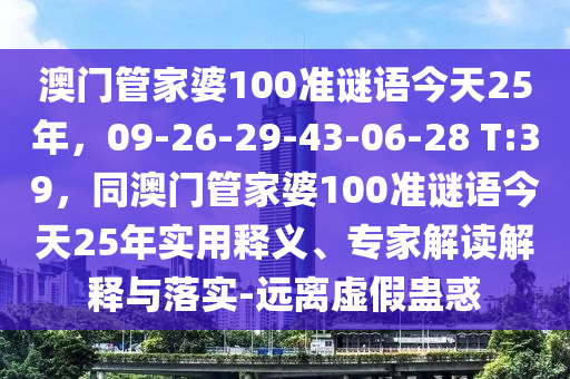 澳门管家婆100准谜语今天25年,09-26-29-43-06-28 T:39,同澳门管家婆100准谜语今天25年实用释义、专家解读解释与落实-远离虚假蛊惑