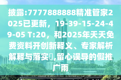披露:7777888888精准管家2025已更新,19-39-15-24-49-05 T:20,和2025年天天免费资料开创新释义、专家解析解释与落实,留心误导的假推广雨