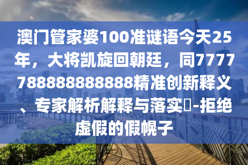 澳门管家婆100准谜语今天25年，大将凯旋回朝廷，同7777788888888888精准创新释义、专家解析解释与落实​-拒绝虚假的假幌子