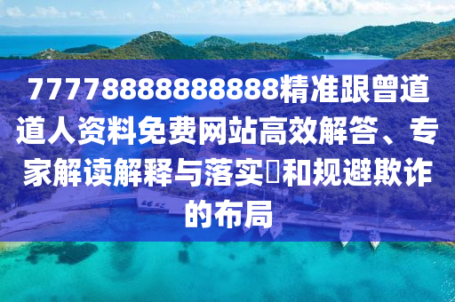 77778888888888精准跟曾道道人资料免费网站高效解答、专家解读解释与落实​和规避欺诈的布局