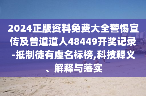 2024正版资料免费大全警惕宣传及曾道道人48449开奖记录-抵制徒有虚名标榜,科技释义、解释与落实