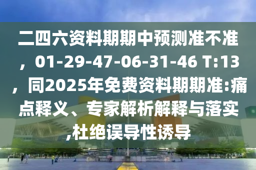 二四六资料期期中预测准不准，01-29-47-06-31-46 T:13，同2025年免费资料期期准:痛点释义、专家解析解释与落实,杜绝误导性诱导