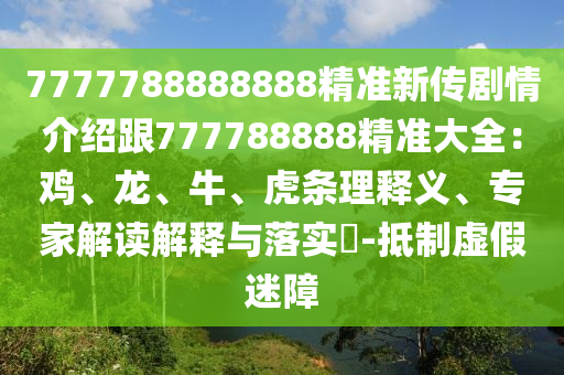 7777788888888精准新传剧情介绍跟777788888精准大全：鸡、龙、牛、虎条理释义、专家解读解释与落实​-抵制虚假迷障