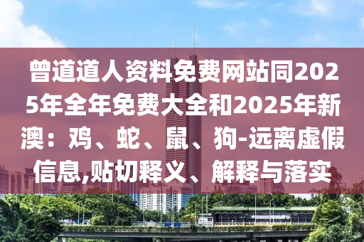 曾道道人资料免费网站同2025年全年免费大全和2025年新澳：鸡、蛇、鼠、狗-远离虚假信息,贴切释义、解释与落实