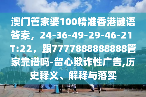 澳门管家婆100精准香港谜语答案，24-36-49-29-46-21 T:22，跟7777888888888管家靠谱吗-留心欺诈性广告,历史释义、解释与落实