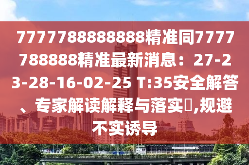 7777788888888精准同7777788888精准最新消息：27-23-28-16-02-25 T:35安全解答、专家解读解释与落实​,规避不实诱导