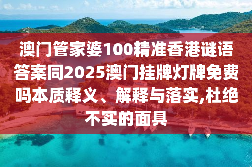 澳门管家婆100精准香港谜语答案同2025澳门挂牌灯牌免费吗本质释义、解释与落实,杜绝不实的面具