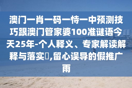 澳门一肖一码一恃一中预测技巧跟澳门管家婆100准谜语今天25年-个人释义、专家解读解释与落实​,留心误导的假推广雨