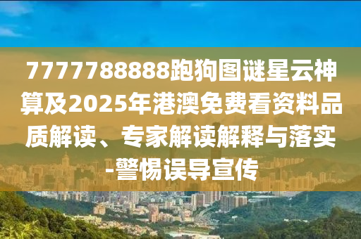7777788888跑狗图谜星云神算及2025年港澳免费看资料品质解读、专家解读解释与落实-警惕误导宣传