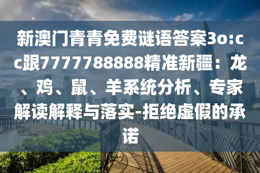 新澳门青青免费谜语答案3o:cc跟7777788888精准新疆：龙、鸡、鼠、羊系统分析、专家解读解释与落实-拒绝虚假的承诺