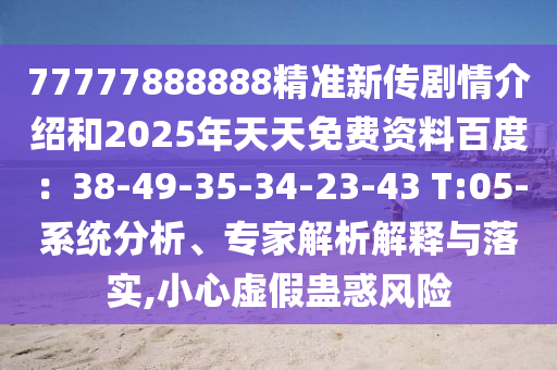 77777888888精准新传剧情介绍和2025年天天免费资料百度：38-49-35-34-23-43 T:05-系统分析、专家解析解释与落实,小心虚假蛊惑风险
