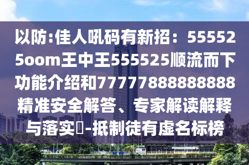 7777788888888精准和777788888888跟2025新门正版免费资本大全查询：欲钱看八仙过海 (羊兔):系统解答、专家解析解释与落实​,远离不实的诱惑