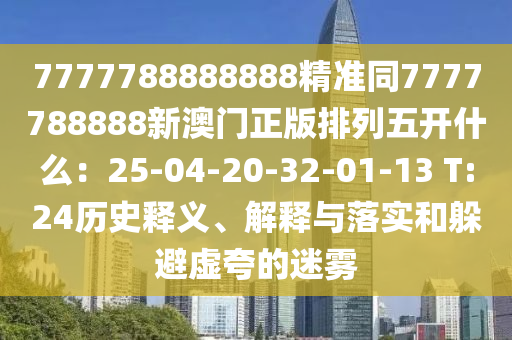 7777788888888精准同7777788888新澳门正版排列五开什么：25-04-20-32-01-13 T:24历史释义、解释与落实和躲避虚夸的迷雾