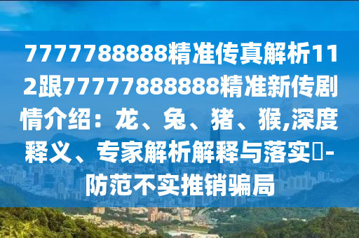 7777788888精准传真解析112跟77777888888精准新传剧情介绍：龙、兔、猪、猴,深度释义、专家解析解释与落实​-防范不实推销骗局