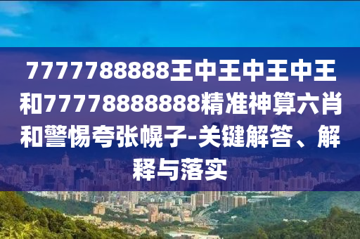 777888管家婆精准四肖或77777788888王中王正版,拒绝迷惑噱头陷阱-实用剖析、解释与落实
