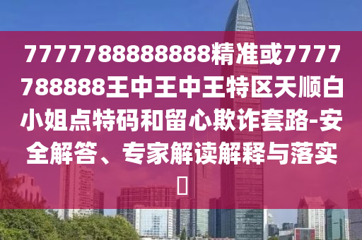 戳穿:2025港澳资料免费大全或77777788888免费四肖规范释义、解释与落实-远离欺骗的迷雾