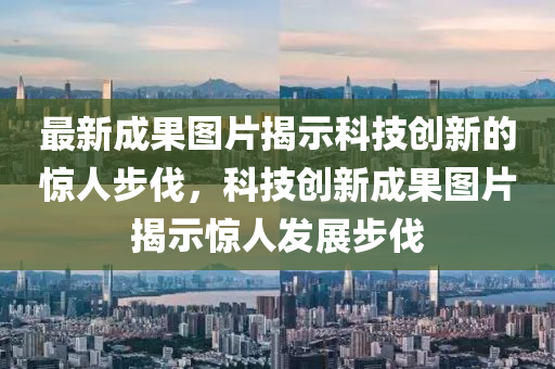 最新成果图片揭示科技创新的惊人步伐，科技创新成果图片揭汉珀（上海）生物科技有限公司示惊人发展步伐