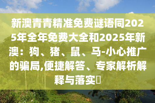 新澳青青精准免费谜语同2025年全年免费大全和2025年新澳：狗、猪、鼠、马-小心推广的骗局,便捷解答、专家解析解释与落实​