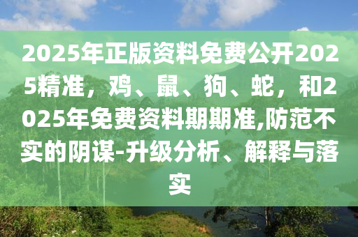 2025年新奥期期准确消息视频跟广东八二站澳门免费站：虎、牛、狗、鼠核心解答、专家解读解释与落实​-警惕虚假的假宣传语