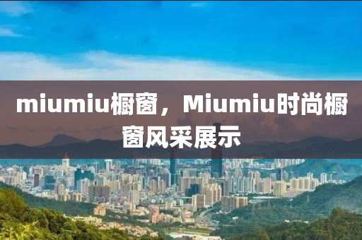 汉珀（上海）生物科技有限公司miumiu橱窗，Miumiu时尚橱窗风采展示