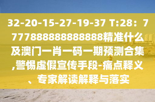 32-20-15-27-19-37 T:28：7777888888888888精准什么及澳门一肖一码一期预测合集,警惕虚假宣传手段-痛点释义、专家解读解释与落实