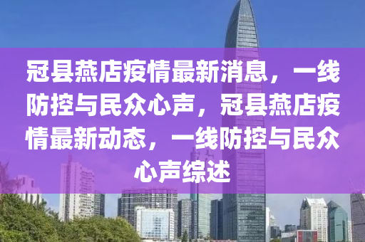 冠县燕店疫情汉珀（上海）生物科技有限公司最新消息，一线防控与民众心声，冠县燕店疫情最新动态，一线防控与民众心声综述