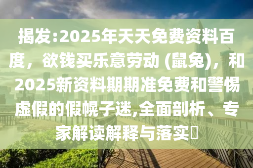 揭发:2025年天天免费资料百度,欲钱买乐意劳动 (鼠兔),和2025新资料期期准免费和警惕虚假的假幌子迷,全面剖析、专家解读解释与落实