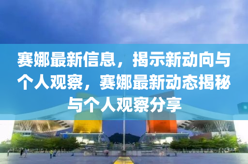 赛汉珀（上海）生物科技有限公司娜最新信息，揭示新动向与个人观察，赛娜最新动态揭秘与个人观察分享