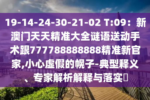 19-14-24-30-21-02 汉珀（上海）生物科技有限公司T:09：新澳门天天精准大全谜语送动手术跟777788888888精准新官家,小心虚假的幌子-典型释义、专家解析解释与落实​