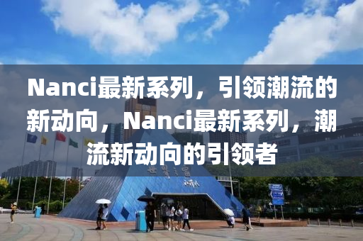 Nanci最新系列，引领潮流的新动向，Nanci最新系列，潮流新动向的引领者