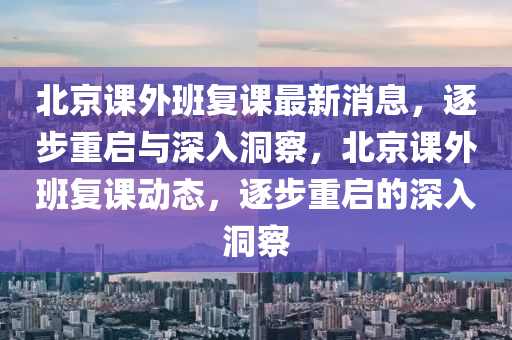 北京课外班复课最新消息，逐步重启与深入洞察，北京课外班复课动态，逐步重启的深入洞察