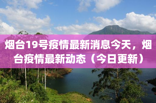 烟台19号疫情最新消息今天，烟台疫情最新动态（今日更新）