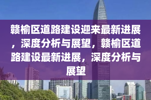 赣榆区道路建设迎来最新进展，深度分析与展望，赣榆区道路建设最新进展，深度分析与展望