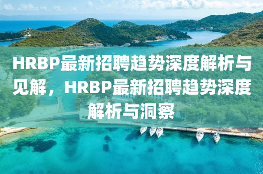 HRBP最新招聘趋势深度解析与见解，HRBP最新招聘趋势深度解析与洞察