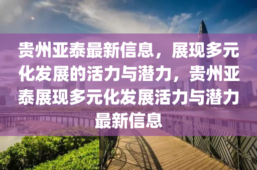 贵州亚泰最新信息，展现多元化发展的活力与潜力，贵州亚泰展现多元化发展活力与潜力最新信息