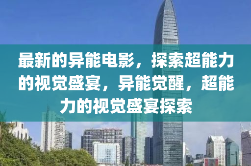 最新的异能电影，探索超能力的视觉盛宴，异能觉醒，超能力的视觉盛宴探索