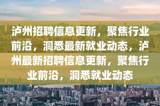 泸州招聘信息更新，聚焦行业前沿，洞悉最新就业动态，泸州最新招聘信息更新，聚焦行业前沿，洞悉就业动态