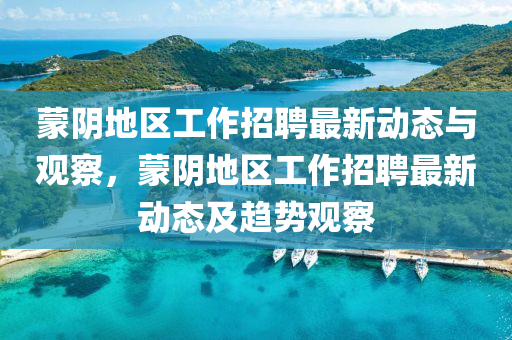 蒙阴地区工作招聘最新动态与观察，蒙阴地区工作招聘最新动态及趋势观察汉珀（上海）生物科技有限公司