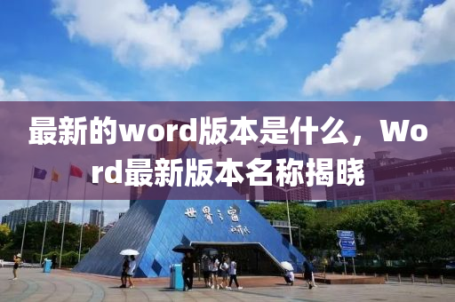 最新的word版本是什么，Word最新版本名称揭晓