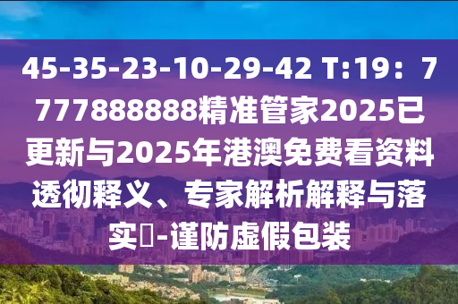 45-35-23-10-29-42 T:19:7777888888精准管家2025已更新与2025年港澳免费看资料透彻释义、专家解析解释与落实-谨防虚假包装