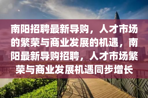 南阳招聘最新导购，人才市场的繁荣与商业发展的机遇，南阳最新导购招聘，人才市场繁荣与商业发展机遇同步增长