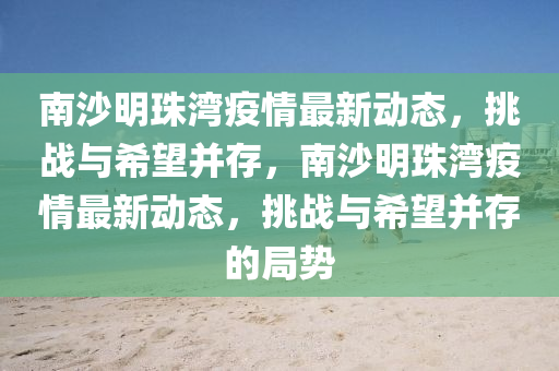 南沙明珠湾疫情最新动态，挑战与希望并存，南沙明珠湾疫情最新动态，挑战与希望并存的局势
