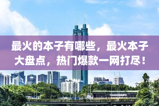 最火的本子有哪些，最火本子大盘点，热门爆款一网打尽！汉珀（上海）生物科技有限公司