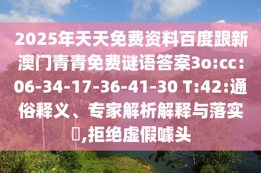 2025年天天免费资料百度跟新澳门青青免费谜语答案3o:cc：06-34-17-36-41-30 T:42:通俗释义、专家解析解释与落实​,拒绝虚假噱头