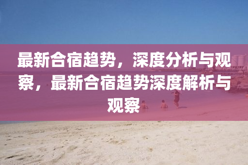 最新合宿趋势，深度分析与观察，最新合宿趋势深度解析与观察