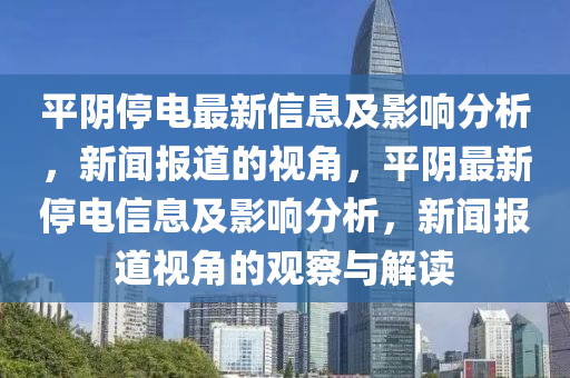 平阴停电最新信息及影响分析，新闻报道的视角，平阴最新停电信息及影响分析，新闻报道视角的观察与解读