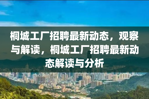 桐城工厂招聘最新动态，观察与解读，桐城工厂招聘最新动态解读与分析