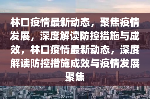 林口疫情最新动态，聚焦疫情发展，深度解读防控措施与成效，林口疫情最新动态，深度解读防控措施成效与疫情发展聚焦